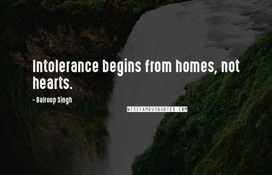 Balroop Singh quotes: Intolerance begins from homes, not hearts.