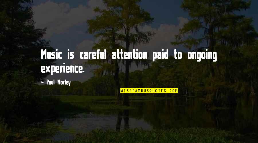 Balsamides V Quotes By Paul Morley: Music is careful attention paid to ongoing experience. Balsamides V Quotes By Paul Morley: Music is careful attention paid to ongoing experience.