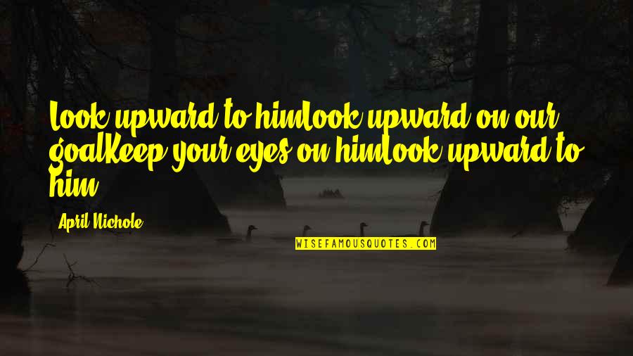 Balsamiq Online Quotes By April Nichole: Look upward to himLook upward on our goalKeep
