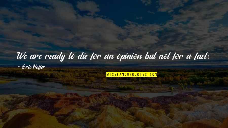 Balsamo Tranquilo Quotes By Eric Hoffer: We are ready to die for an opinion Balsamo Tranquilo Quotes By Eric Hoffer: We are ready to die for an opinion