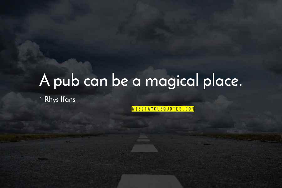 Balsamo Tranquilo Quotes By Rhys Ifans: A pub can be a magical place. Balsamo Tranquilo Quotes By Rhys Ifans: A pub can be a magical place.