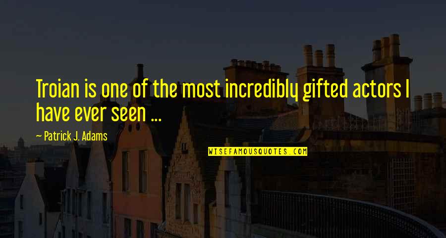 Balsas De Totora Quotes By Patrick J. Adams: Troian is one of the most incredibly gifted Balsas De Totora Quotes By Patrick J. Adams: Troian is one of the most incredibly gifted