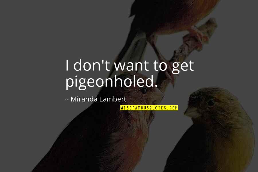 Balsbaugh Builders Quotes By Miranda Lambert: I don't want to get pigeonholed. Balsbaugh Builders Quotes By Miranda Lambert: I don't want to get pigeonholed.