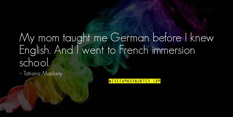 Balsbaugh Builders Quotes By Tatiana Maslany: My mom taught me German before I knew Balsbaugh Builders Quotes By Tatiana Maslany: My mom taught me German before I knew