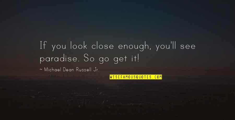 Balsupiai Quotes By Michael Dean Russell Jr.: If you look close enough, you'll see paradise. Balsupiai Quotes By Michael Dean Russell Jr.: If you look close enough, you'll see paradise.
