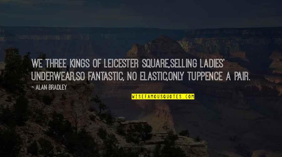 Balta Drobule Quotes By Alan Bradley: We Three Kings of Leicester Square,Selling ladies' underwear,So