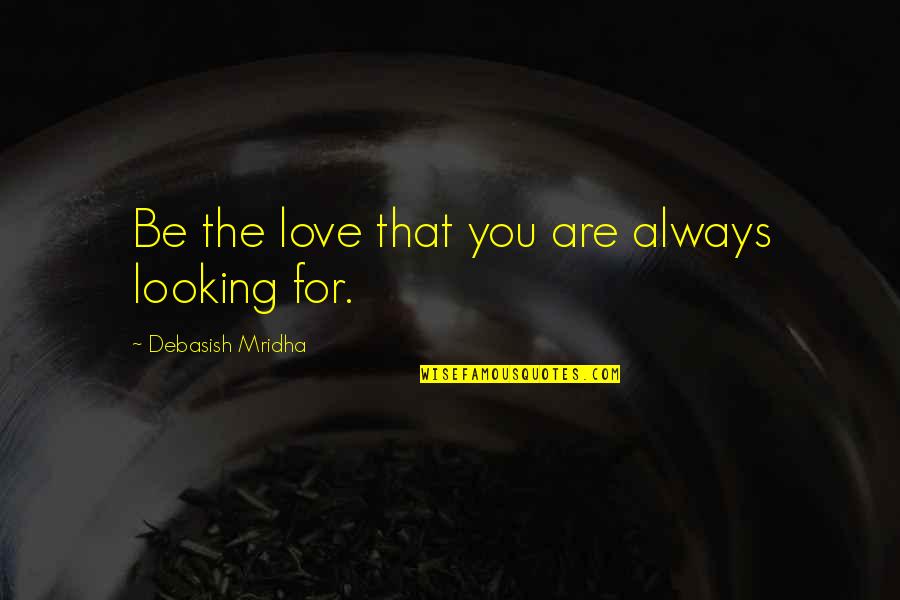 Baltais Virsaitis Quotes By Debasish Mridha: Be the love that you are always looking
