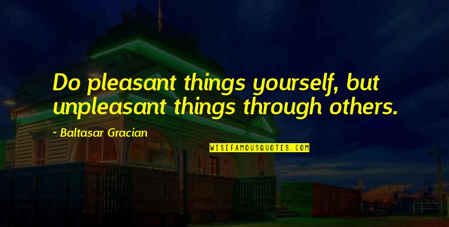 Baltasar E Quotes By Baltasar Gracian: Do pleasant things yourself, but unpleasant things through Baltasar E Quotes By Baltasar Gracian: Do pleasant things yourself, but unpleasant things through