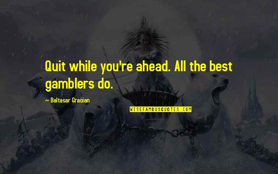 Baltasar E Quotes By Baltasar Gracian: Quit while you're ahead. All the best gamblers Baltasar E Quotes By Baltasar Gracian: Quit while you're ahead. All the best gamblers