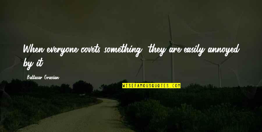Baltasar E Quotes By Baltasar Gracian: When everyone covets something, they are easily annoyed Baltasar E Quotes By Baltasar Gracian: When everyone covets something, they are easily annoyed