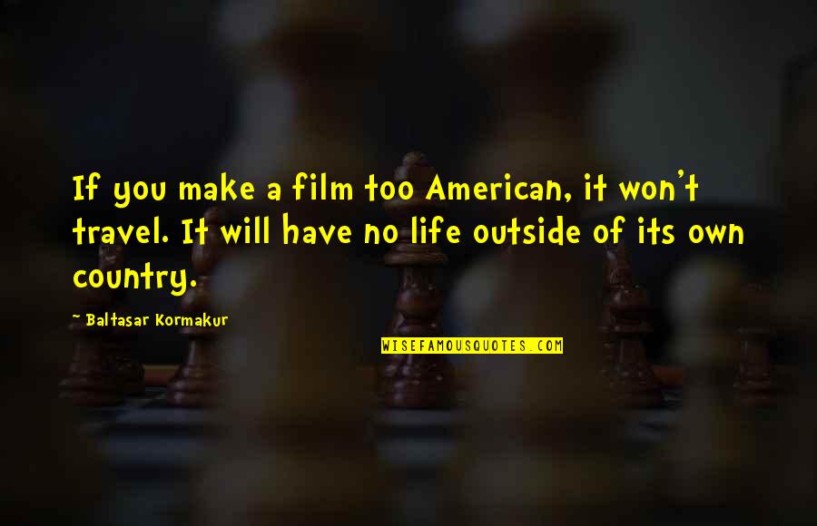 Baltasar E Quotes By Baltasar Kormakur: If you make a film too American, it Baltasar E Quotes By Baltasar Kormakur: If you make a film too American, it