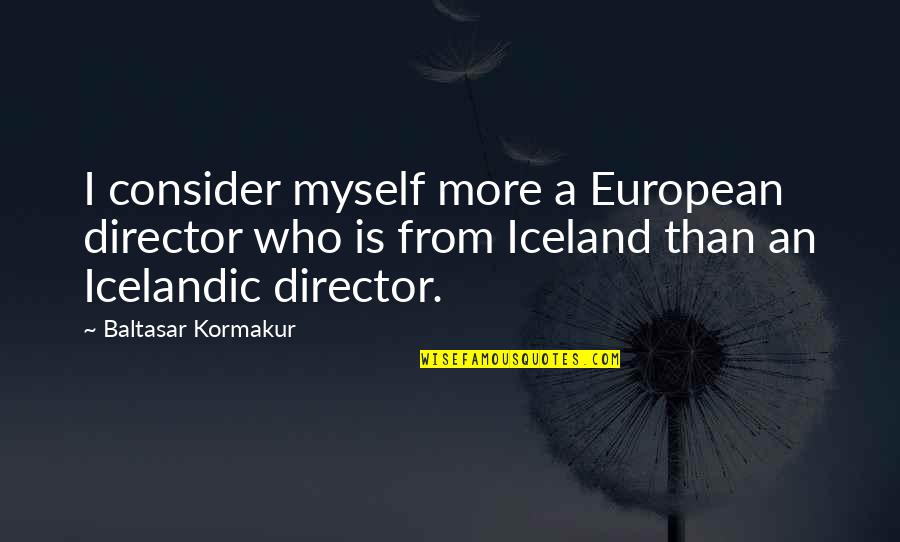 Baltasar E Quotes By Baltasar Kormakur: I consider myself more a European director who Baltasar E Quotes By Baltasar Kormakur: I consider myself more a European director who