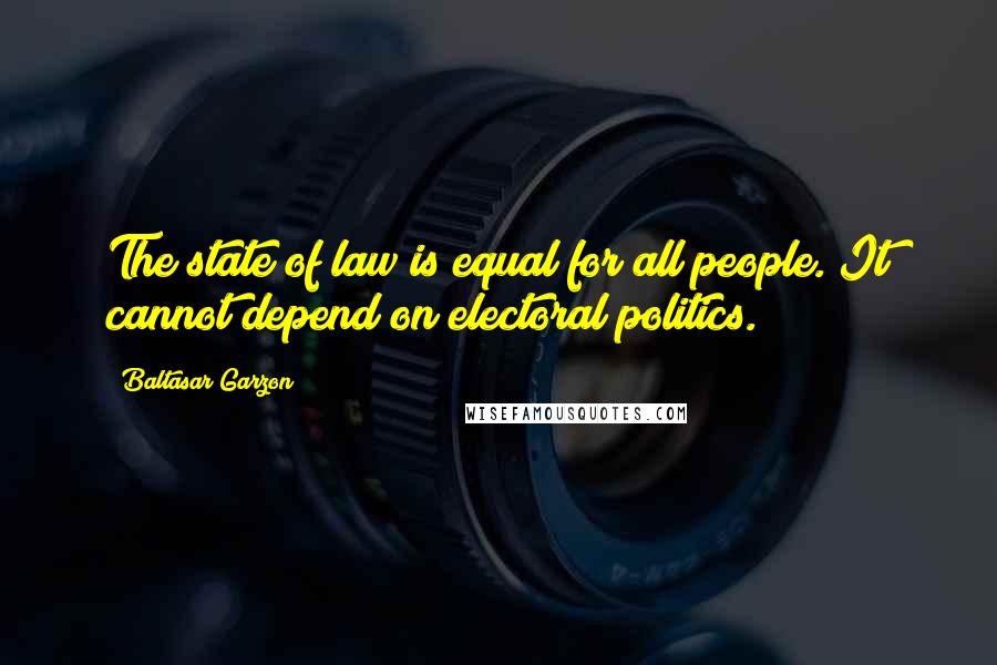 Baltasar Garzon quotes: The state of law is equal for all people. It cannot depend on electoral politics.