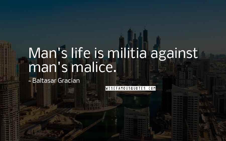 Baltasar Gracian quotes: Man's life is militia against man's malice.