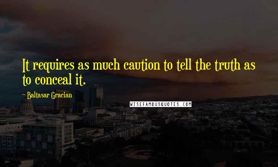 Baltasar Gracian quotes: It requires as much caution to tell the truth as to conceal it.