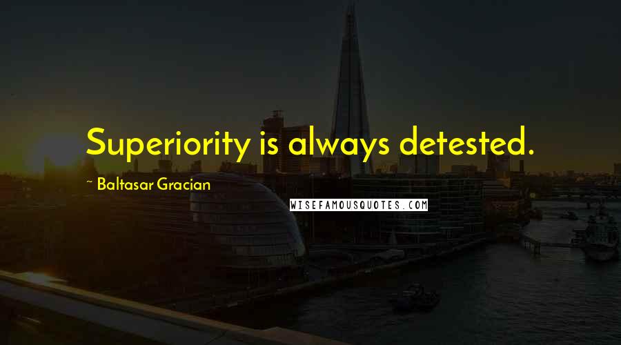 Baltasar Gracian quotes: Superiority is always detested.