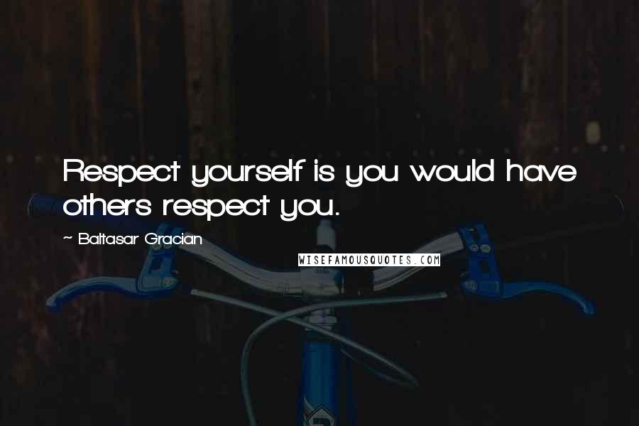 Baltasar Gracian quotes: Respect yourself is you would have others respect you.