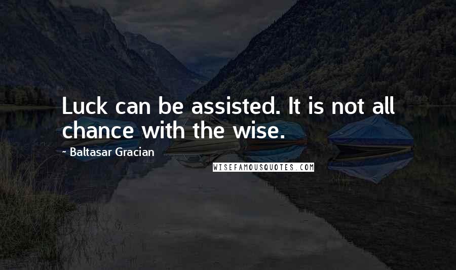 Baltasar Gracian quotes: Luck can be assisted. It is not all chance with the wise.