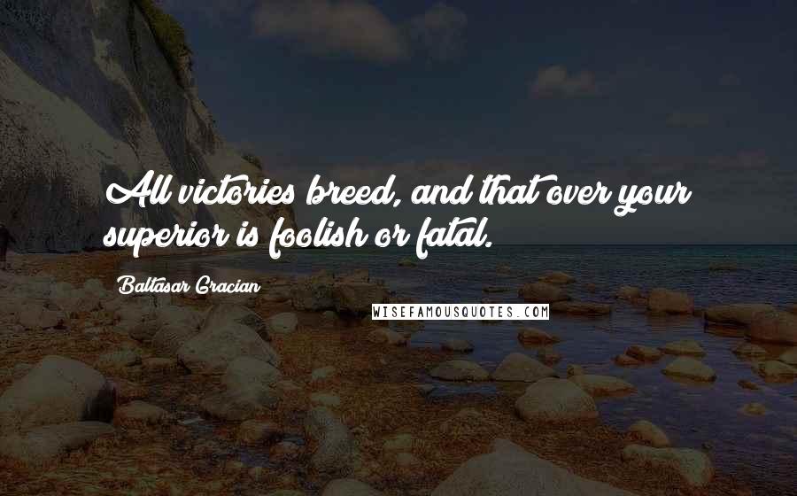 Baltasar Gracian quotes: All victories breed, and that over your superior is foolish or fatal.