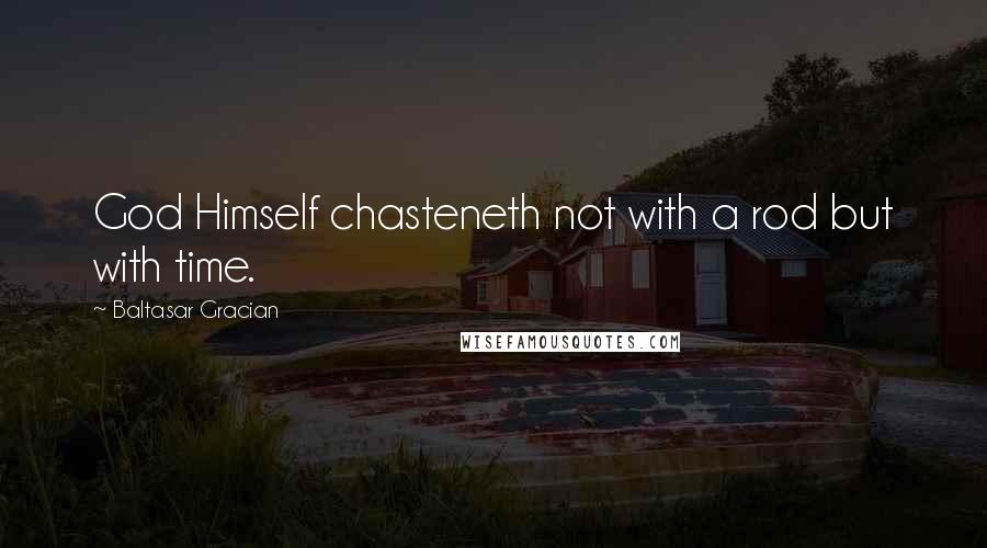 Baltasar Gracian quotes: God Himself chasteneth not with a rod but with time.