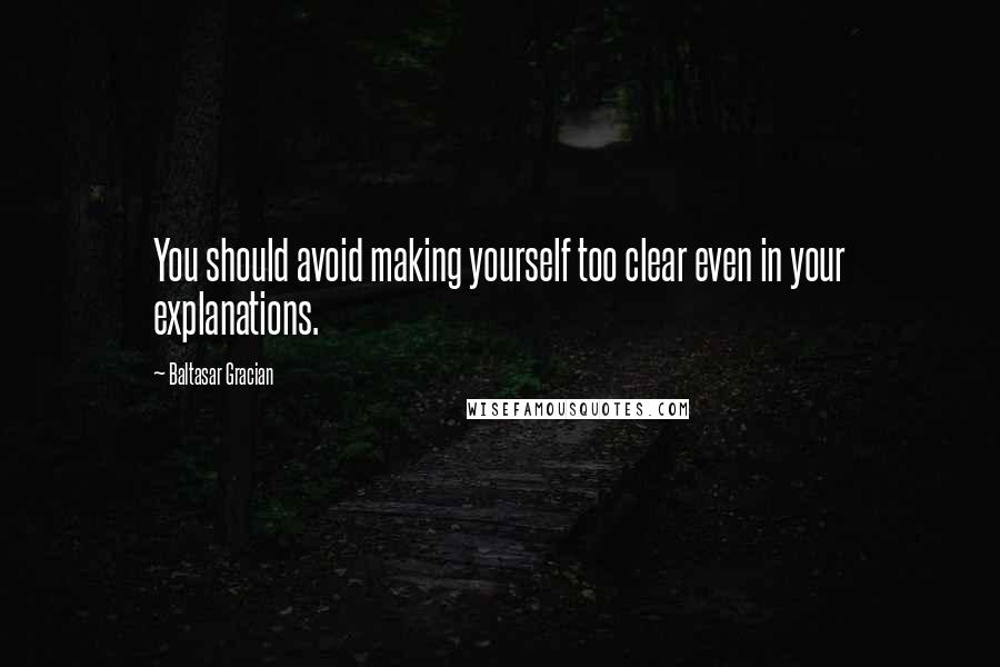 Baltasar Gracian quotes: You should avoid making yourself too clear even in your explanations.