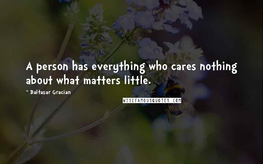 Baltasar Gracian quotes: A person has everything who cares nothing about what matters little.