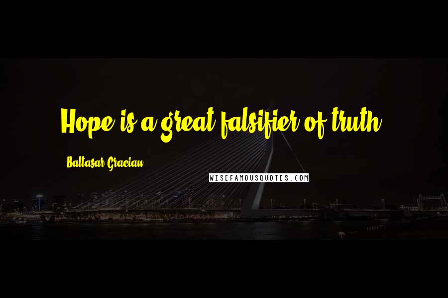Baltasar Gracian quotes: Hope is a great falsifier of truth.