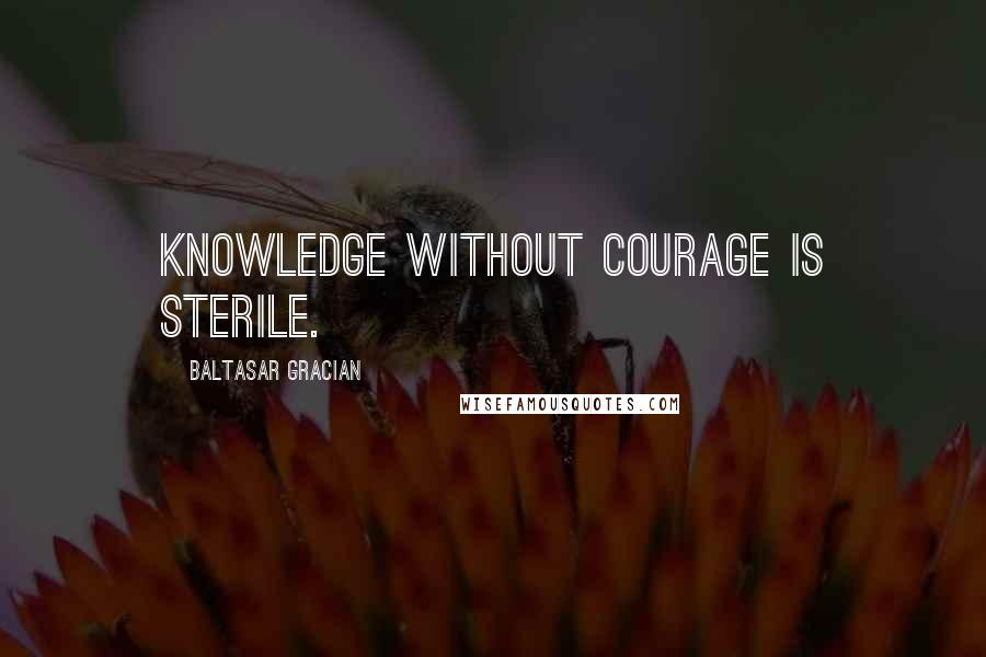 Baltasar Gracian quotes: Knowledge without courage is sterile.