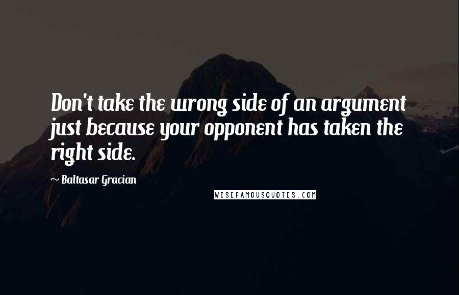 Baltasar Gracian quotes: Don't take the wrong side of an argument just because your opponent has taken the right side.