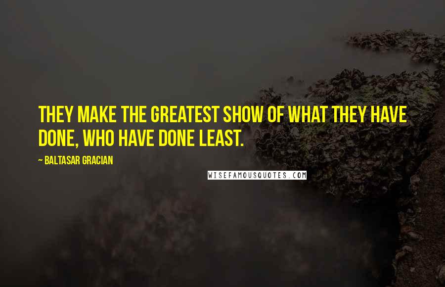 Baltasar Gracian quotes: They make the greatest show of what they have done, who have done least.