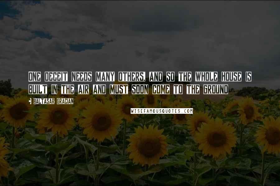 Baltasar Gracian quotes: One deceit needs many others, and so the whole house is built in the air and must soon come to the ground