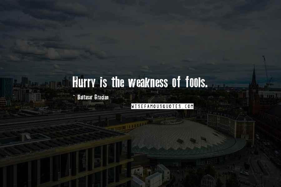 Baltasar Gracian quotes: Hurry is the weakness of fools.