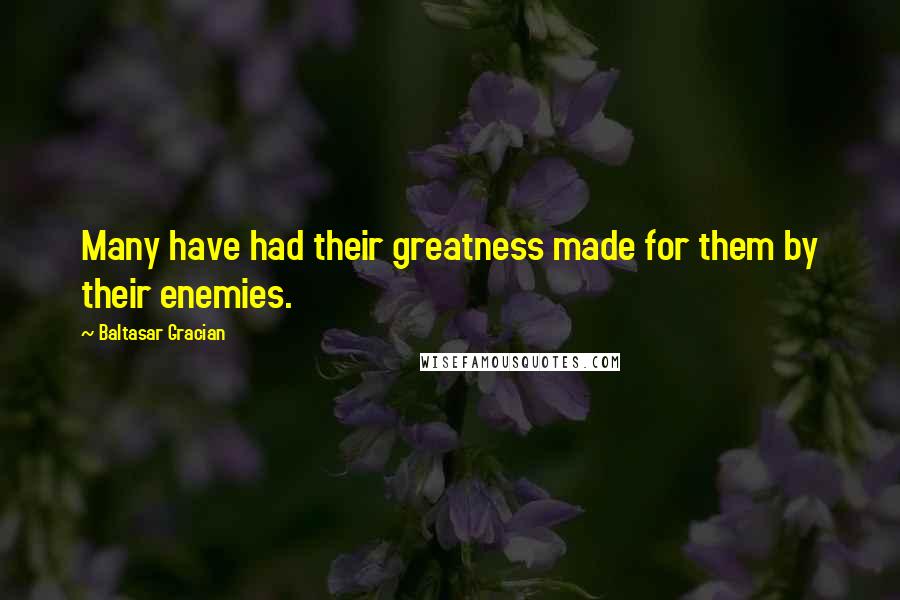 Baltasar Gracian quotes: Many have had their greatness made for them by their enemies.