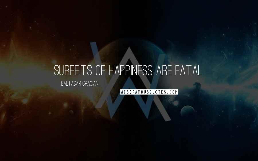 Baltasar Gracian quotes: Surfeits of happiness are fatal.
