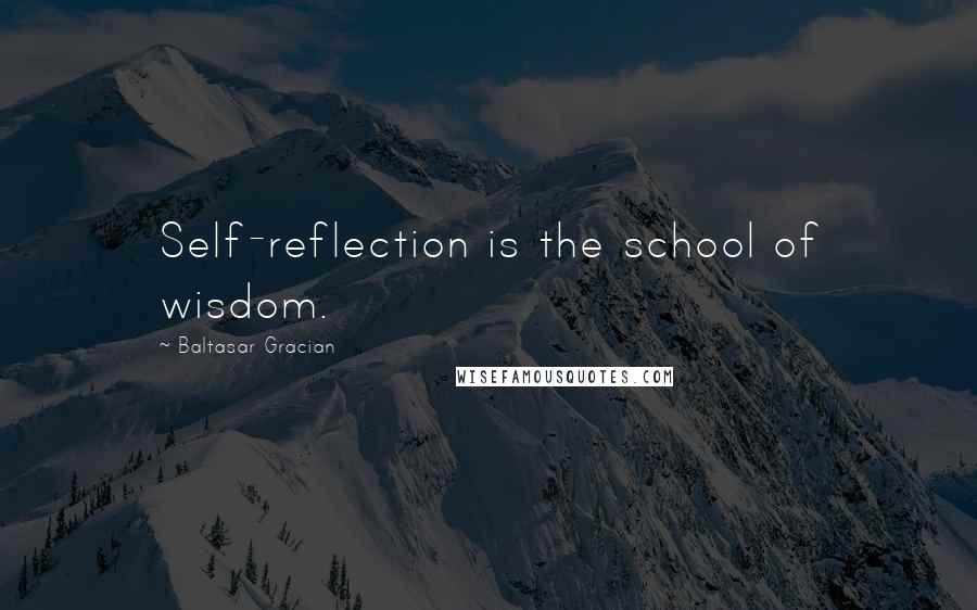 Baltasar Gracian quotes: Self-reflection is the school of wisdom.