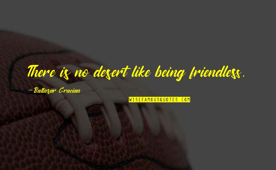 Baltasar Gracian Quotes By Baltasar Gracian: There is no desert like being friendless.