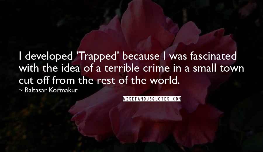 Baltasar Kormakur quotes: I developed 'Trapped' because I was fascinated with the idea of a terrible crime in a small town cut off from the rest of the world.