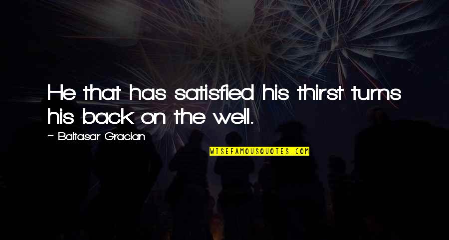 Baltasar Quotes By Baltasar Gracian: He that has satisfied his thirst turns his