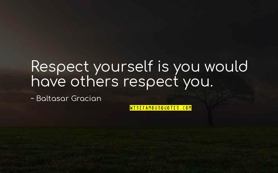 Baltasar Quotes By Baltasar Gracian: Respect yourself is you would have others respect