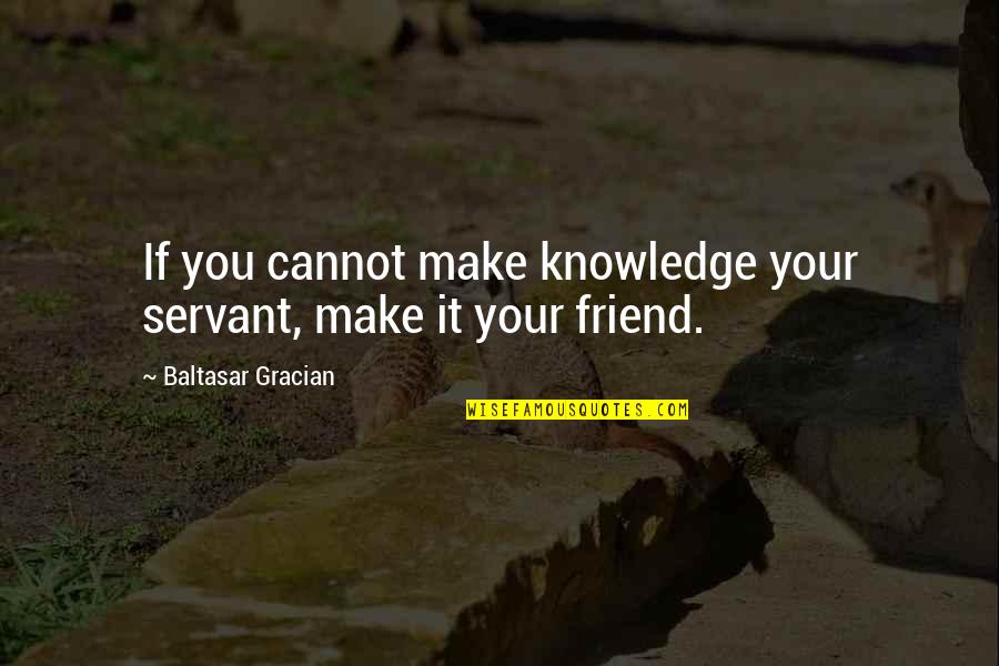 Baltasar Quotes By Baltasar Gracian: If you cannot make knowledge your servant, make