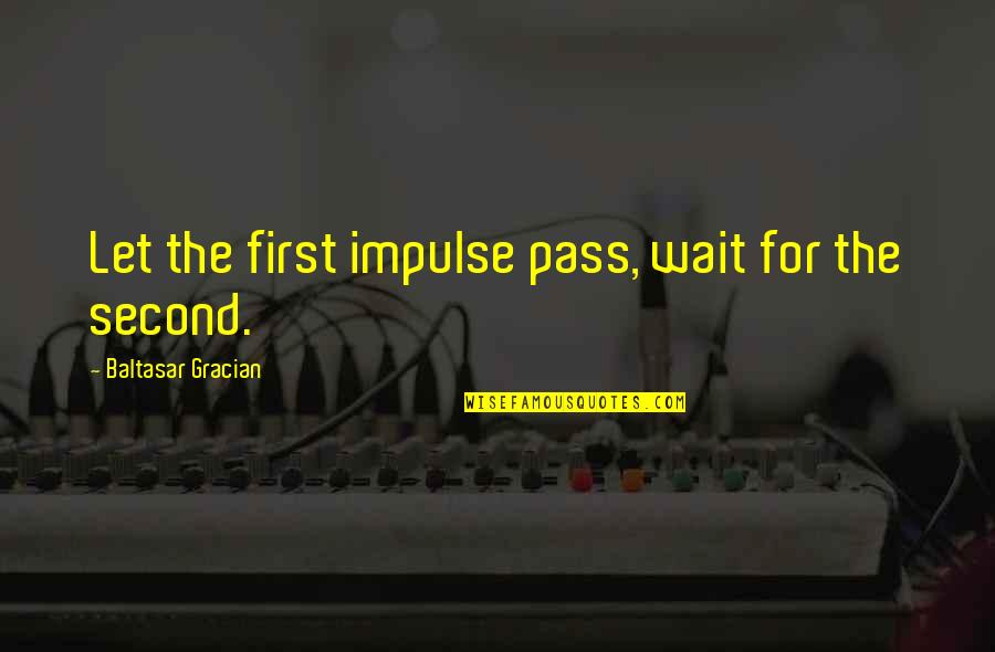 Baltasar Quotes By Baltasar Gracian: Let the first impulse pass, wait for the