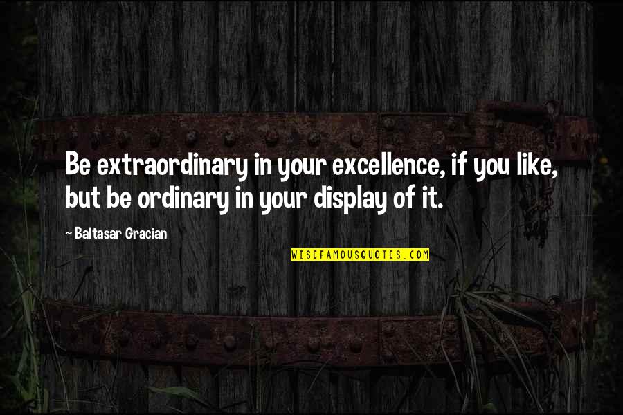 Baltasar Quotes By Baltasar Gracian: Be extraordinary in your excellence, if you like,