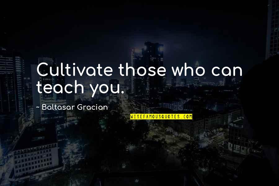 Baltasar Quotes By Baltasar Gracian: Cultivate those who can teach you.