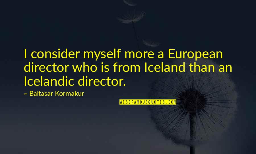 Baltasar Quotes By Baltasar Kormakur: I consider myself more a European director who