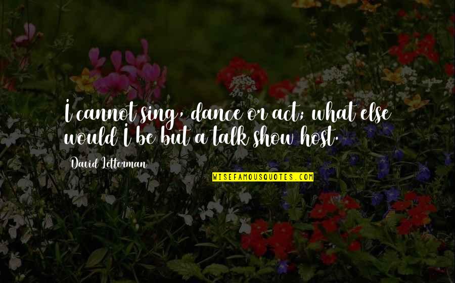 Balthasars Feast Quotes By David Letterman: I cannot sing, dance or act; what else