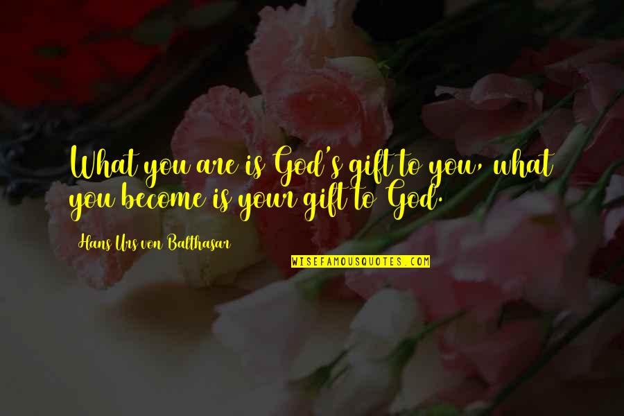 Balthasar's Quotes By Hans Urs Von Balthasar: What you are is God's gift to you,