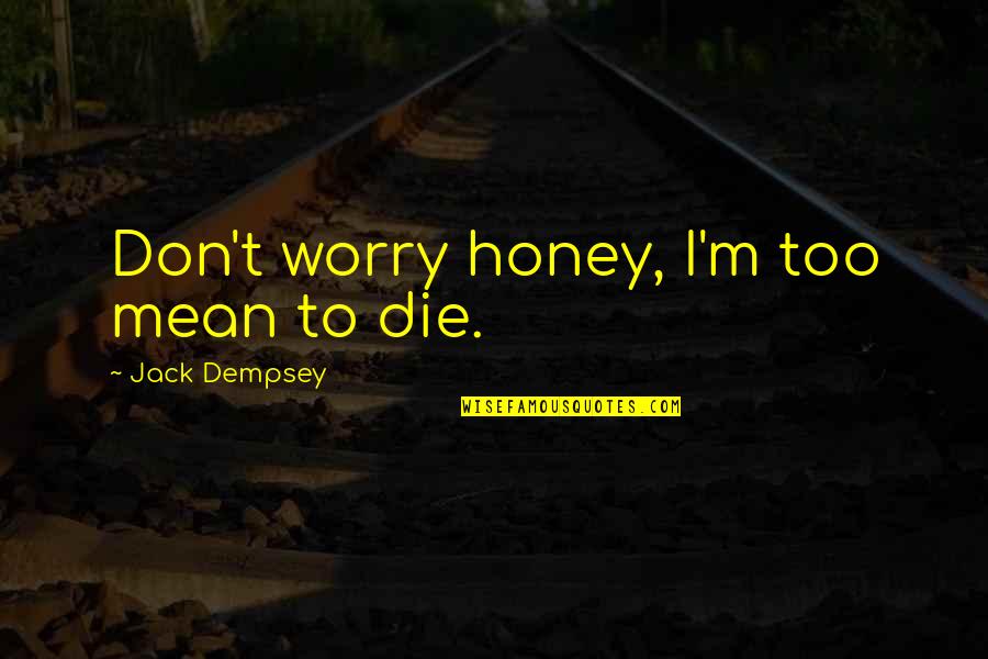Balthasar's Quotes By Jack Dempsey: Don't worry honey, I'm too mean to die.
