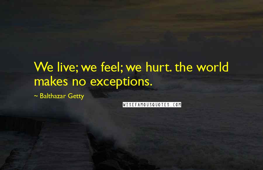 Balthazar Getty quotes: We live; we feel; we hurt. the world makes no exceptions.