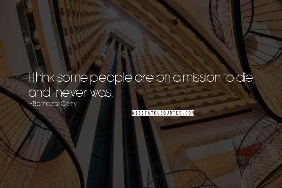 Balthazar Getty quotes: I think some people are on a mission to die, and I never was.