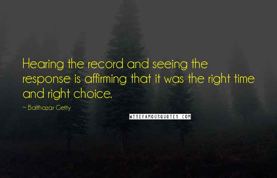 Balthazar Getty quotes: Hearing the record and seeing the response is affirming that it was the right time and right choice.